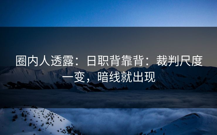 圈内人透露:日职背靠背:裁判尺度一变,暗线就出现 圈内人透露:日职背靠背:裁判尺度一变,暗线就出现