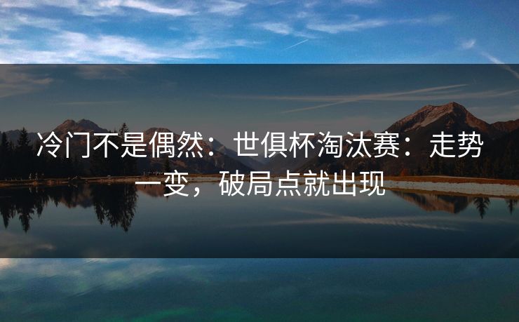 冷门不是偶然：世俱杯淘汰赛：走势一变，破局点就出现