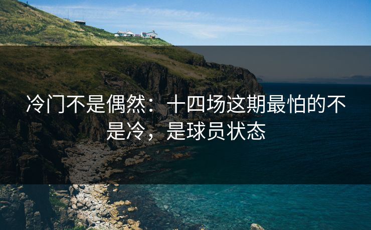 冷门不是偶然:十四场这期最怕的不是冷,是球员状态 冷门不是偶然:十四场这期最怕的不是冷,是球员状态