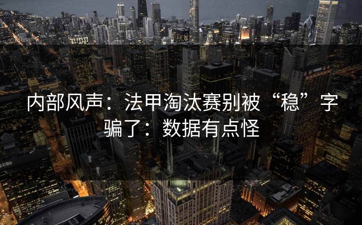 内部风声：法甲淘汰赛别被“稳”字骗了：数据有点怪