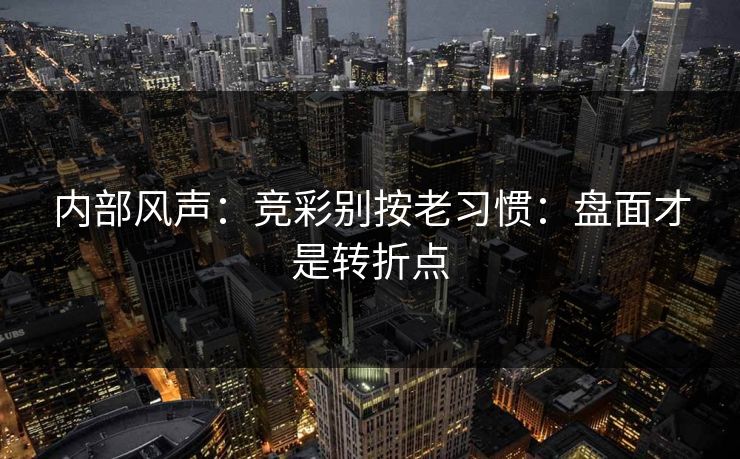 内部风声:竞彩别按老习惯:盘面才是转折点 内部风声:竞彩别按老习惯:盘面才是转折点