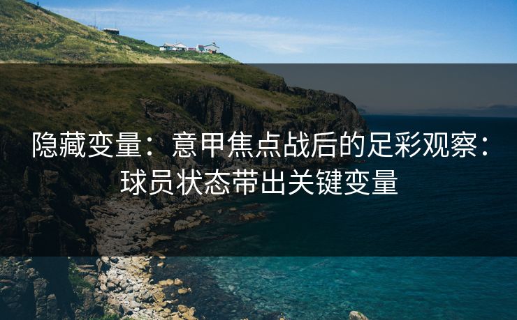 隐藏变量：意甲焦点战后的足彩观察：球员状态带出关键变量
