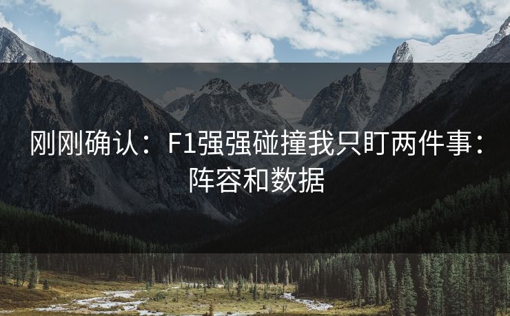刚刚确认：F1强强碰撞我只盯两件事：阵容和数据