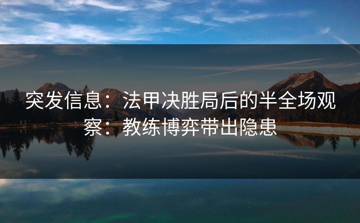 突发信息：法甲决胜局后的半全场观察：教练博弈带出隐患
