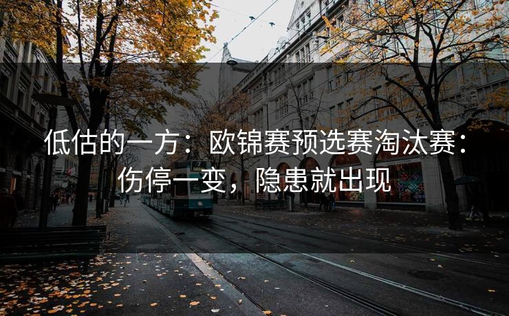 低估的一方：欧锦赛预选赛淘汰赛：伤停一变，隐患就出现