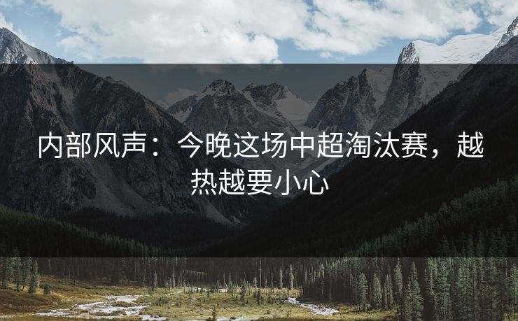 内部风声：今晚这场中超淘汰赛，越热越要小心
