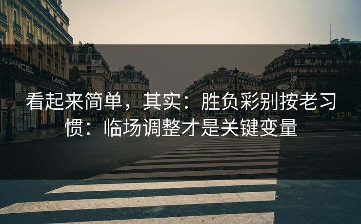 看起来简单，其实：胜负彩别按老习惯：临场调整才是关键变量