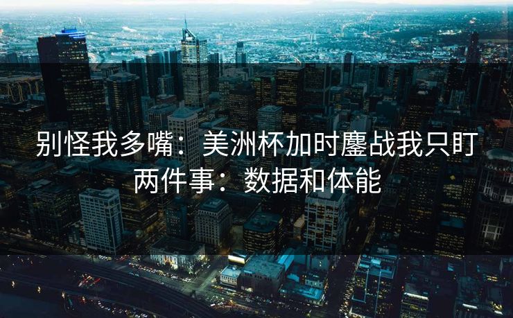 别怪我多嘴：美洲杯加时鏖战我只盯两件事：数据和体能