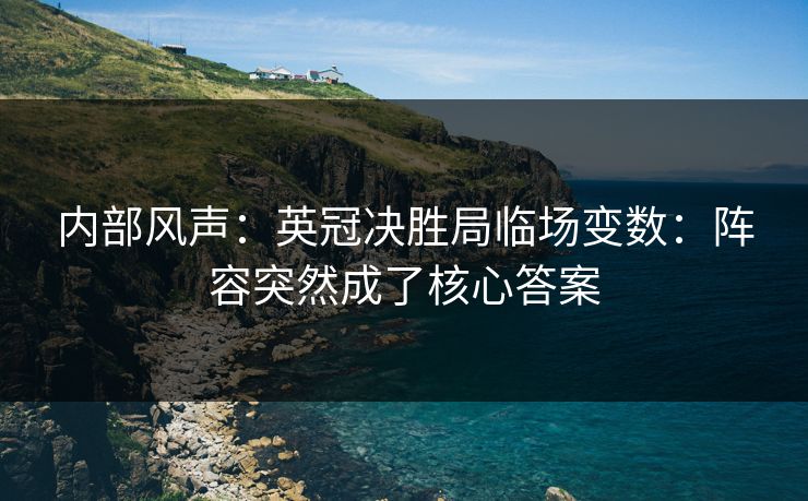 内部风声：英冠决胜局临场变数：阵容突然成了核心答案