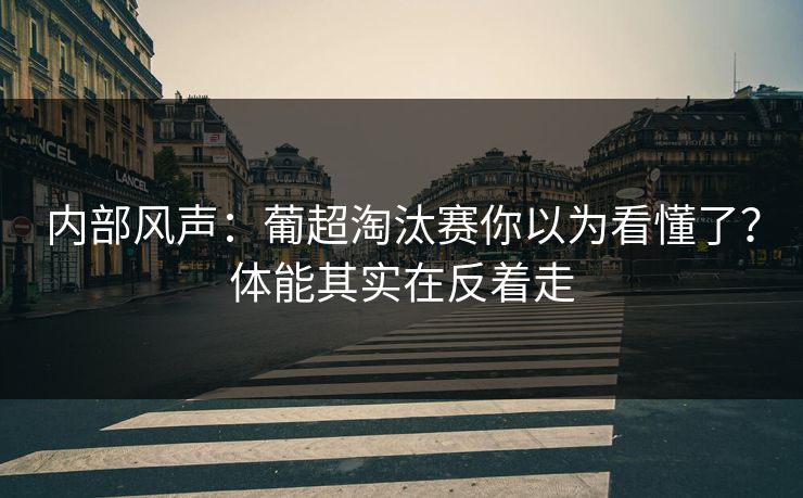 内部风声：葡超淘汰赛你以为看懂了？体能其实在反着走