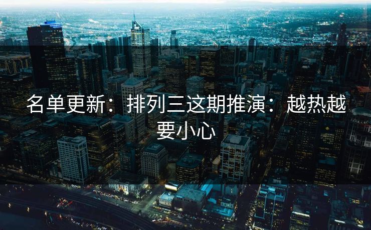 名单更新：排列三这期推演：越热越要小心