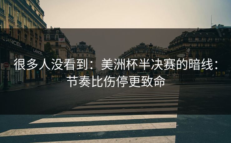 很多人没看到:美洲杯半决赛的暗线:节奏比伤停更致命 很多人没看到:美洲杯半决赛的暗线:节奏比伤停更致命