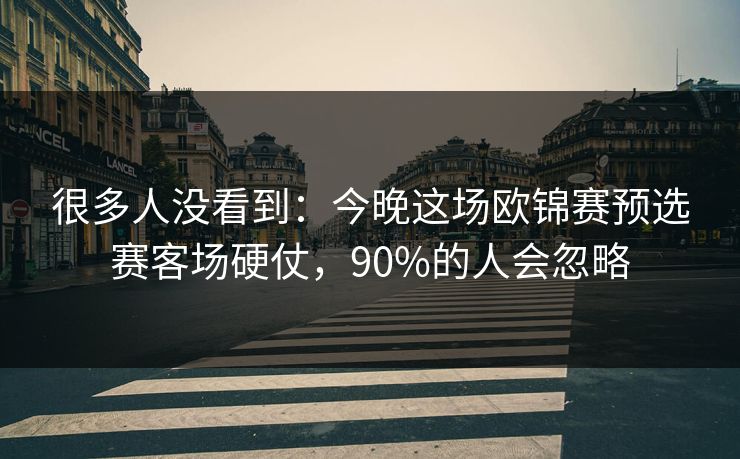 很多人没看到:今晚这场欧锦赛预选赛客场硬仗,90%的人会忽略 很多人没看到:今晚这场欧锦赛预选赛客场硬仗,90%的人会忽略