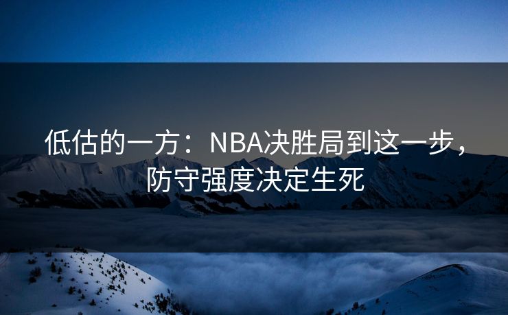 低估的一方:NBA决胜局到这一步,防守强度决定生死 低估的一方:NBA决胜局到这一步,防守强度决定生死