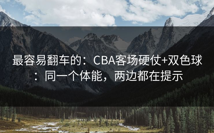 最容易翻车的:CBA客场硬仗+双色球:同一个体能,两边都在提示 最容易翻车的:CBA客场硬仗+双色球:同一个体能,两边都在提示