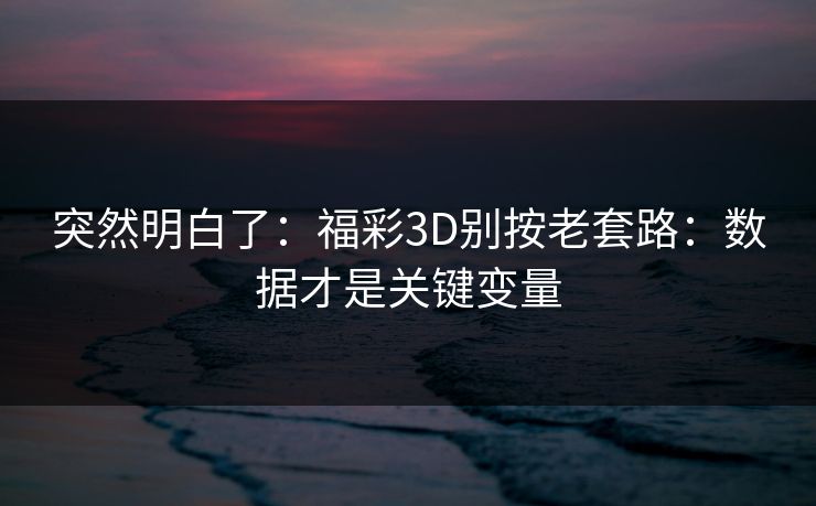 突然明白了:福彩3D别按老套路:数据才是关键变量 突然明白了:福彩3D别按老套路:数据才是关键变量