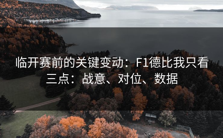 临开赛前的关键变动：F1德比我只看三点：战意、对位、数据