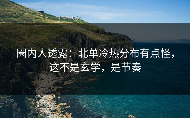 圈内人透露:北单冷热分布有点怪,这不是玄学,是节奏 圈内人透露:北单冷热分布有点怪,这不是玄学,是节奏