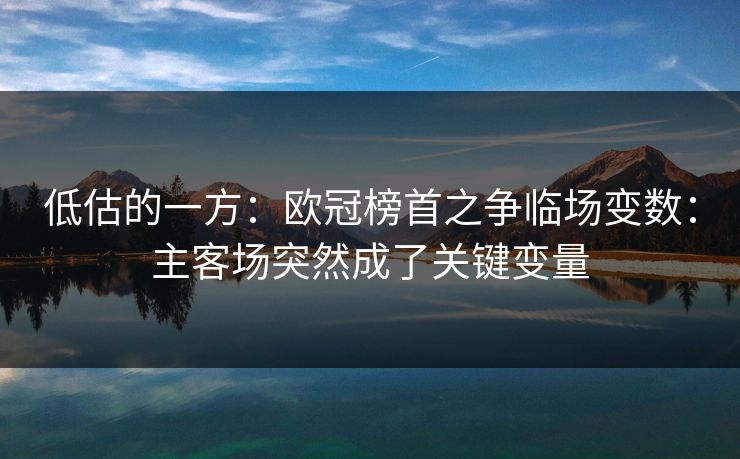 低估的一方：欧冠榜首之争临场变数：主客场突然成了关键变量