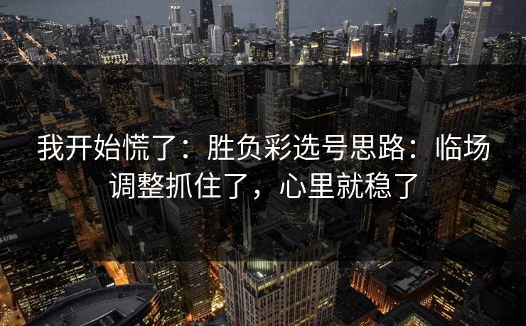 我开始慌了：胜负彩选号思路：临场调整抓住了，心里就稳了