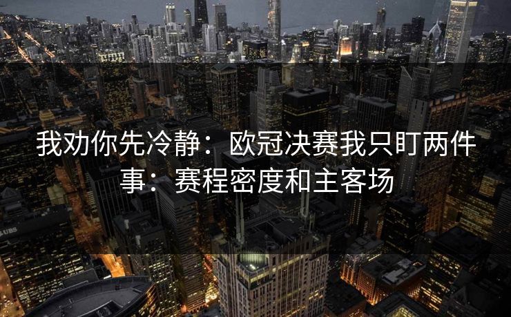 我劝你先冷静：欧冠决赛我只盯两件事：赛程密度和主客场