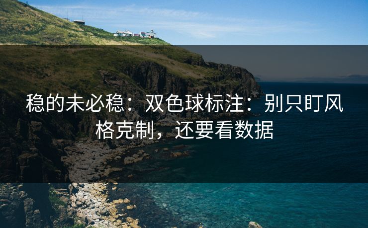 稳的未必稳：双色球标注：别只盯风格克制，还要看数据
