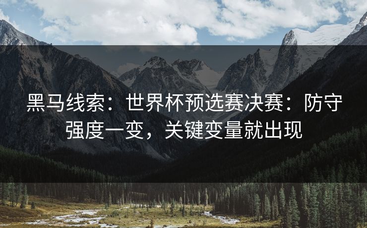 黑马线索：世界杯预选赛决赛：防守强度一变，关键变量就出现