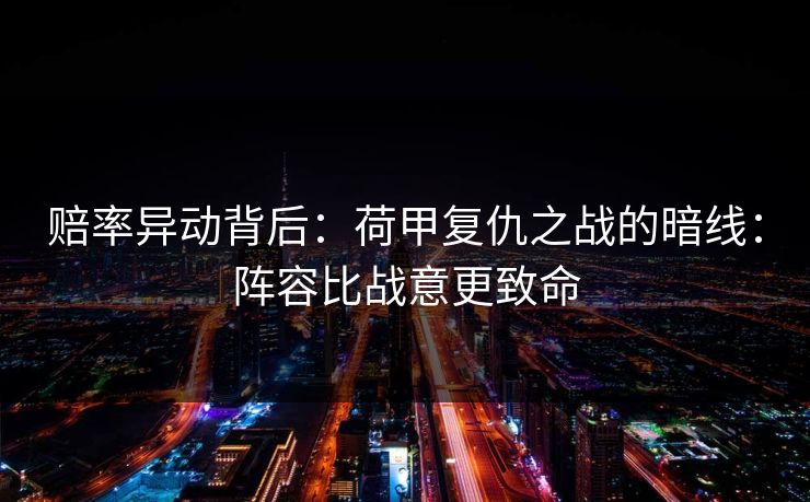 赔率异动背后：荷甲复仇之战的暗线：阵容比战意更致命