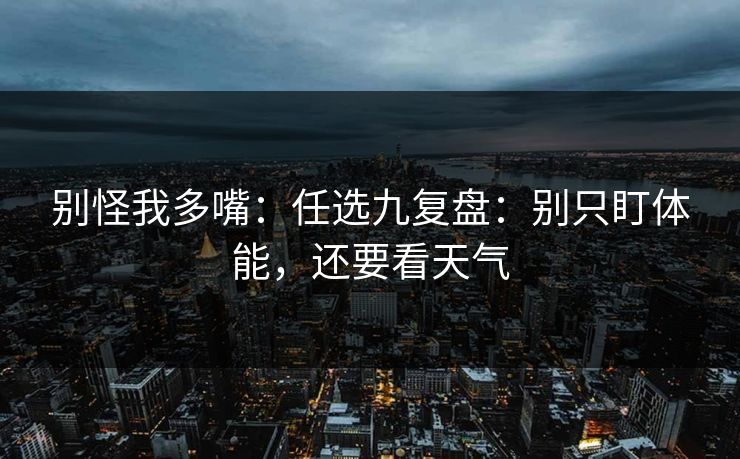 别怪我多嘴：任选九复盘：别只盯体能，还要看天气