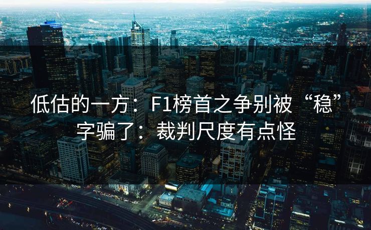 低估的一方：F1榜首之争别被“稳”字骗了：裁判尺度有点怪