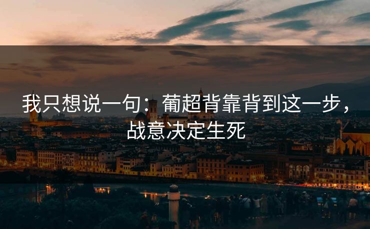 我只想说一句：葡超背靠背到这一步，战意决定生死