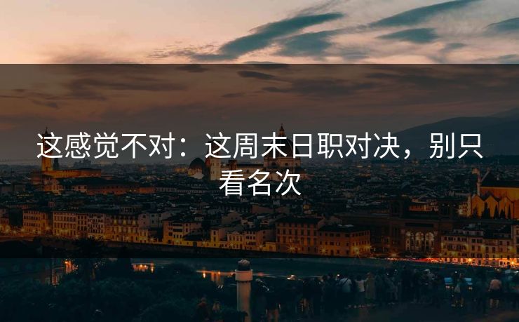 这感觉不对：这周末日职对决，别只看名次