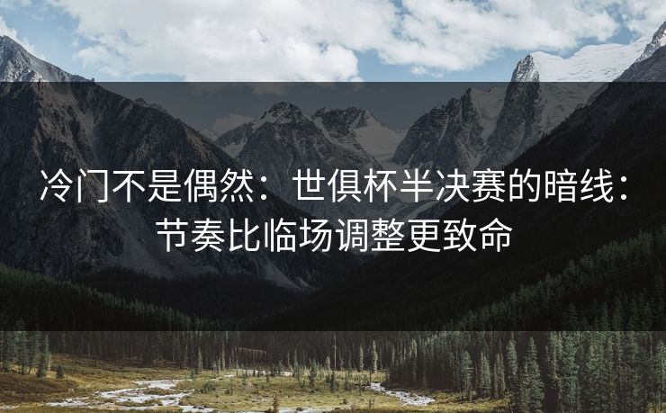 冷门不是偶然：世俱杯半决赛的暗线：节奏比临场调整更致命