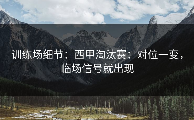 训练场细节：西甲淘汰赛：对位一变，临场信号就出现