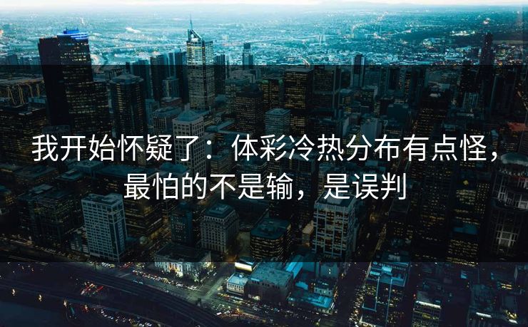 我开始怀疑了：体彩冷热分布有点怪，最怕的不是输，是误判