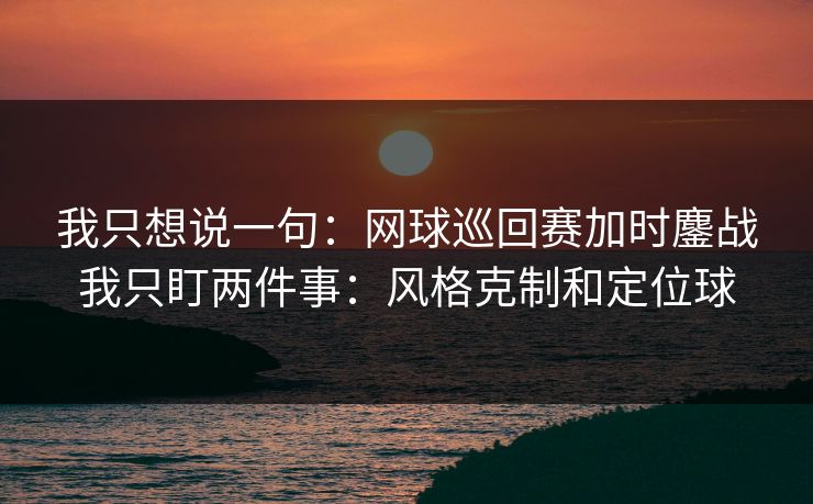 我只想说一句：网球巡回赛加时鏖战我只盯两件事：风格克制和定位球