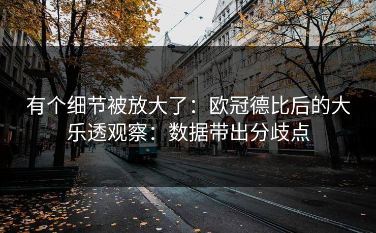 有个细节被放大了：欧冠德比后的大乐透观察：数据带出分歧点