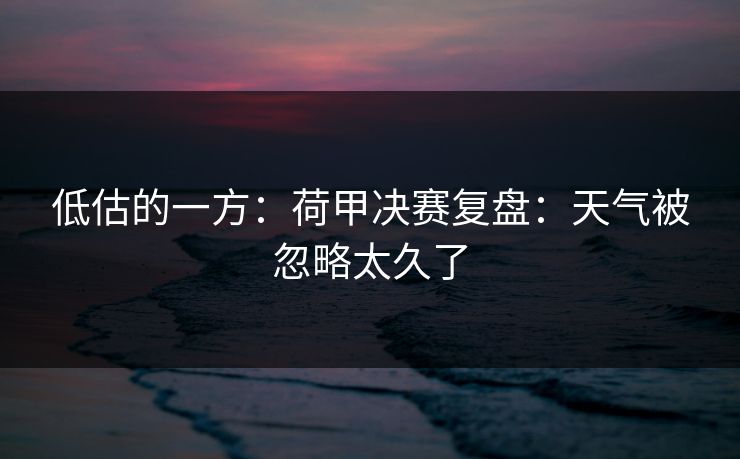 低估的一方：荷甲决赛复盘：天气被忽略太久了