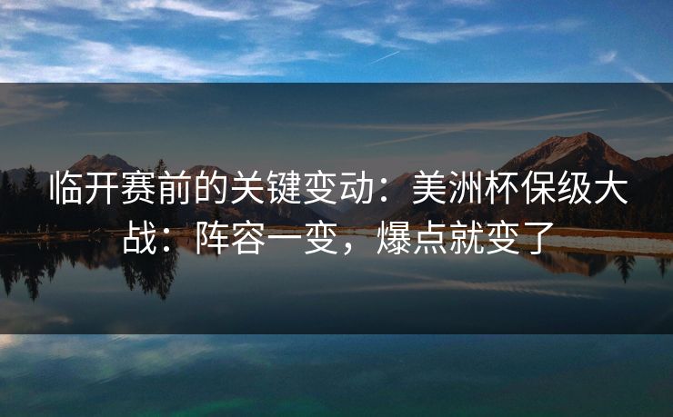 临开赛前的关键变动：美洲杯保级大战：阵容一变，爆点就变了