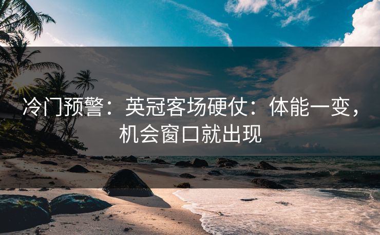 冷门预警：英冠客场硬仗：体能一变，机会窗口就出现