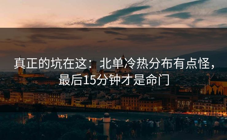真正的坑在这：北单冷热分布有点怪，最后15分钟才是命门