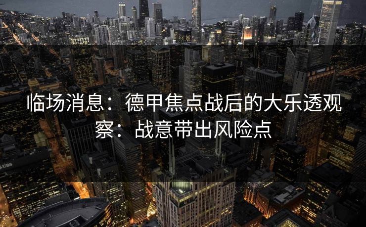 临场消息：德甲焦点战后的大乐透观察：战意带出风险点