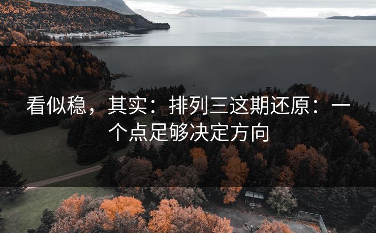 看似稳，其实：排列三这期还原：一个点足够决定方向