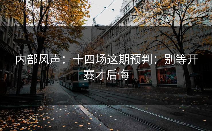 内部风声：十四场这期预判：别等开赛才后悔
