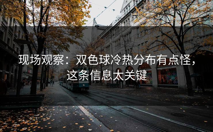 现场观察：双色球冷热分布有点怪，这条信息太关键