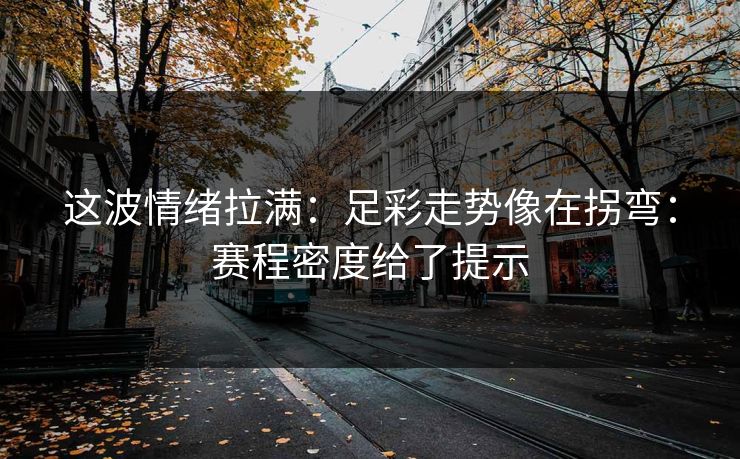 这波情绪拉满：足彩走势像在拐弯：赛程密度给了提示