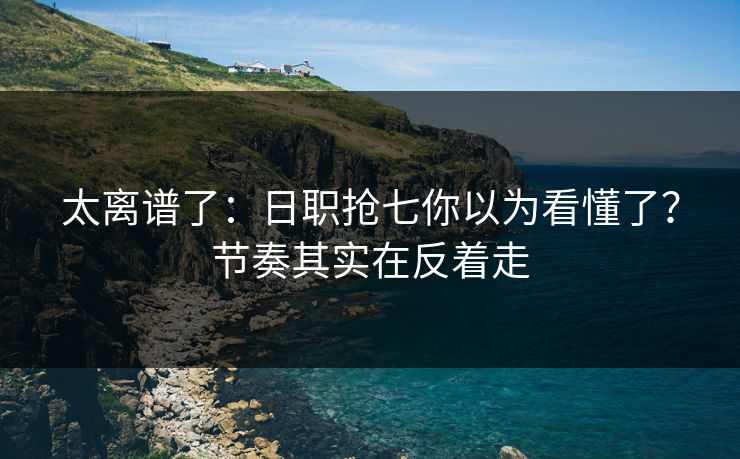 太离谱了：日职抢七你以为看懂了？节奏其实在反着走