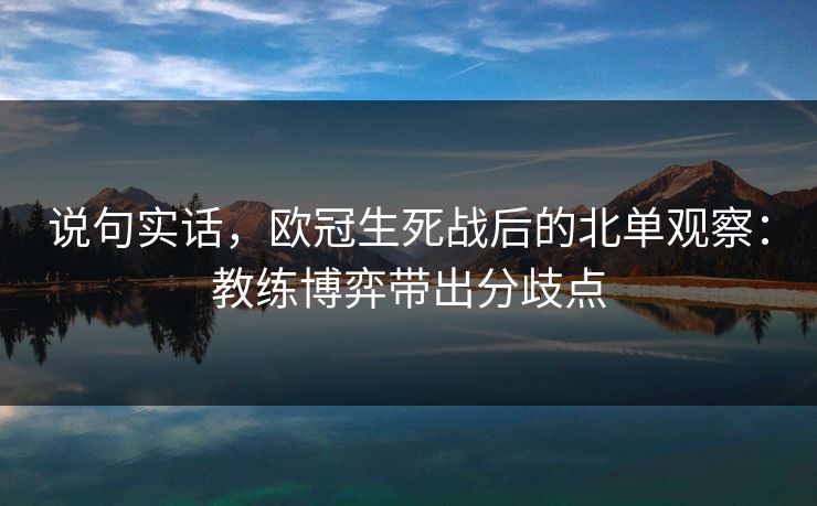 说句实话,欧冠生死战后的北单观察:教练博弈带出分歧点 说句实话,欧冠生死战后的北单观察:教练博弈带出分歧点