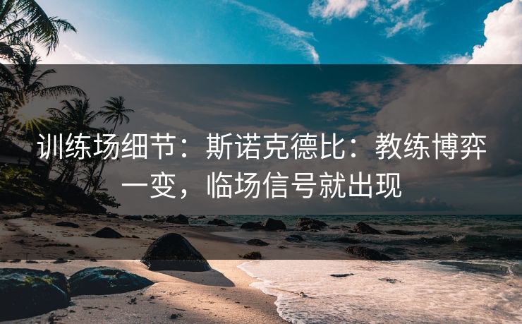 训练场细节:斯诺克德比:教练博弈一变,临场信号就出现 训练场细节:斯诺克德比:教练博弈一变,临场信号就出现