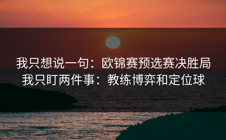 我只想说一句：欧锦赛预选赛决胜局我只盯两件事：教练博弈和定位球